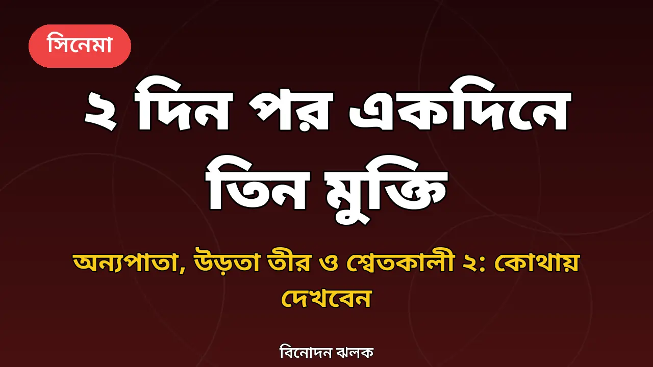 মাত্র ২ দিন পর একদিনে তিন মুক্তি: প্রেক্ষাগৃহে 'অন্যপাতা' ও 'উড়তা তীর', ওটিটিতে 'শ্বেতকালী ২'