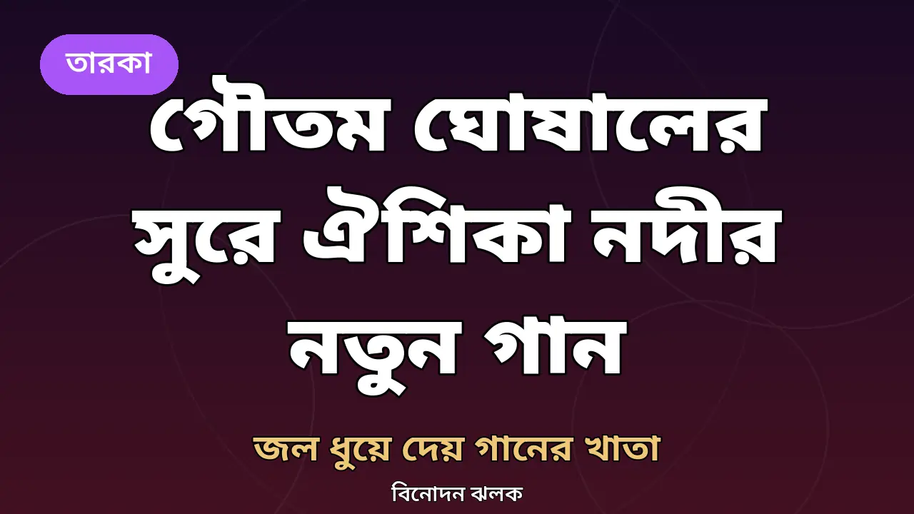 গৌতম ঘোষালের কথা-সুরে ঐশিকা নদীর নতুন গান 'জল ধুয়ে দেয় গানের খাতা'