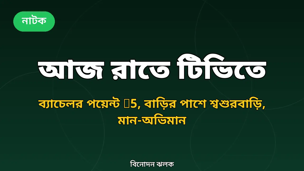 আজ রাতে টিভিতে: চ্যানেল আইতে ব্যাচেলর পয়েন্ট সিজন-৫, বৈশাখীতে 'বাড়ির পাশে শ্বশুরবাড়ি'