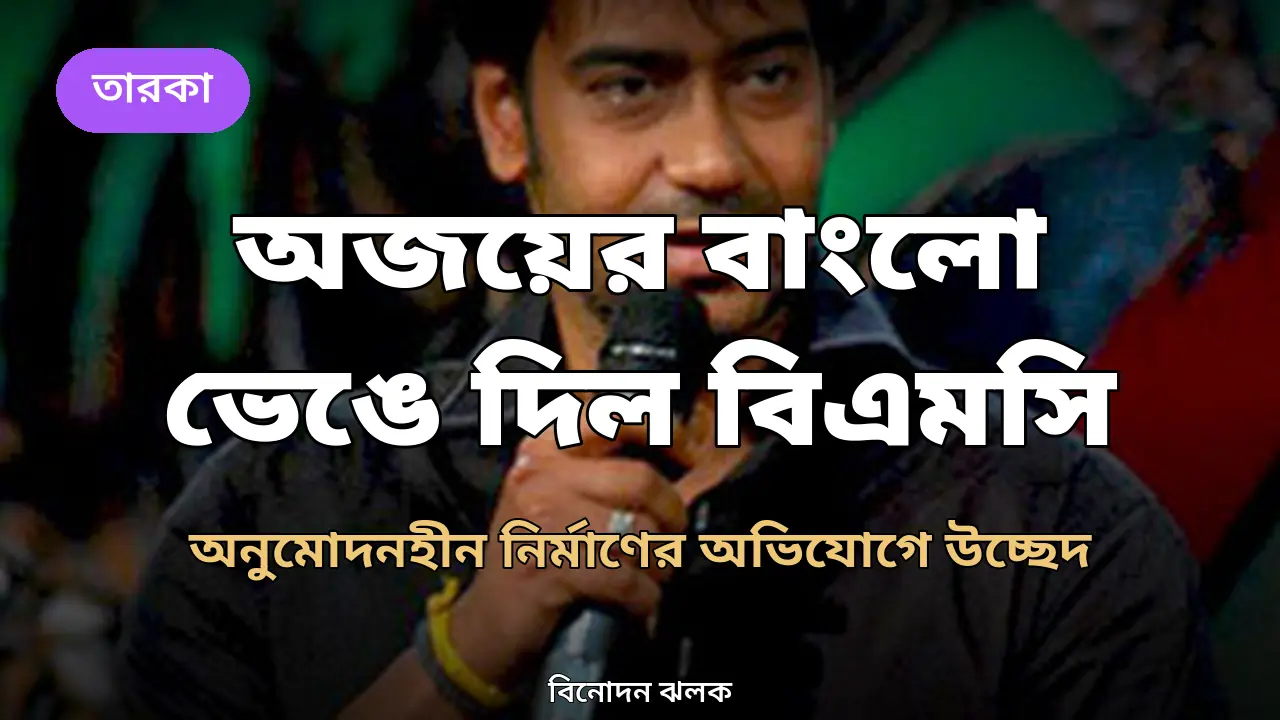 অনুমোদন ছাড়াই নির্মাণের অভিযোগ: অজয় দেবগনের জুহুর বাংলোর অবৈধ অংশ ভেঙে দিল বিএমসি
