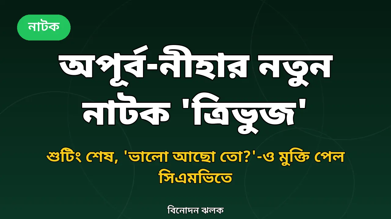 'ভালো আছো তো?'-এর পর অপূর্ব-নীহার 'ত্রিভুজ': শুটিং শেষ, আসছে শিগগিরই