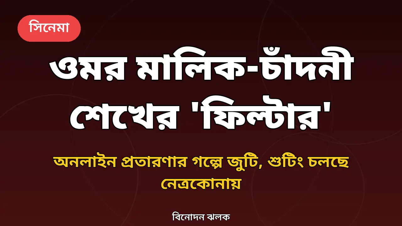ওমর মালিক ও চাঁদনী শেখের নতুন সিনেমা 'ফিল্টার'-এর খবর