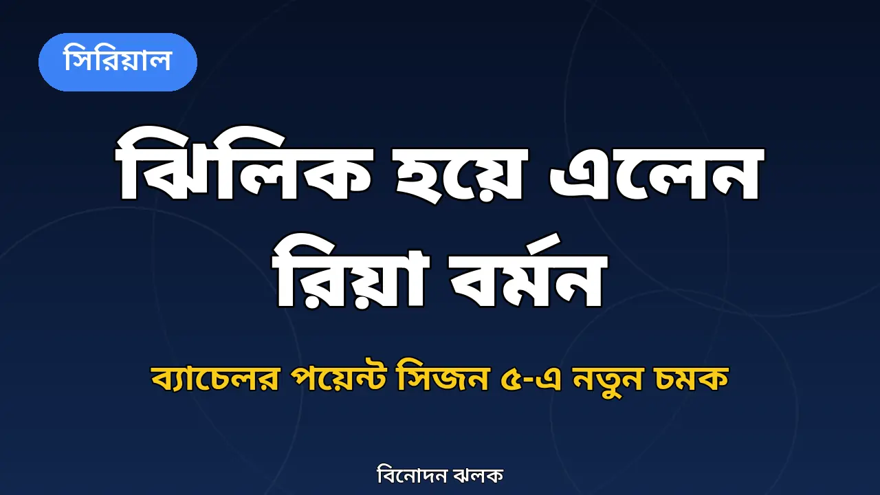 ব্যাচেলর পয়েন্ট সিজন ৫-এ ঝিলিক চরিত্রে রিয়া বর্মনের আগমন নিয়ে নিজস্ব গ্রাফিক