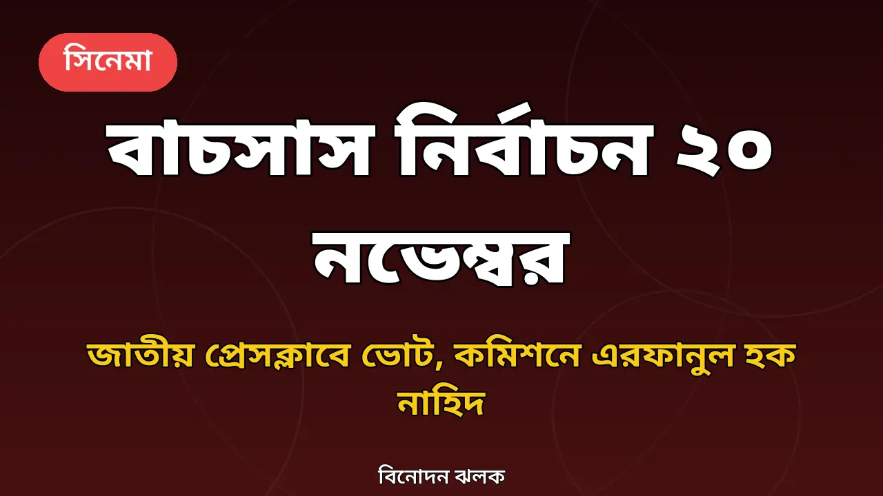 ২০ নভেম্বর বাচসাস নির্বাচন: জাতীয় প্রেসক্লাবে ভোট, প্রধান নির্বাচন কমিশনার এরফানুল হক নাহিদ