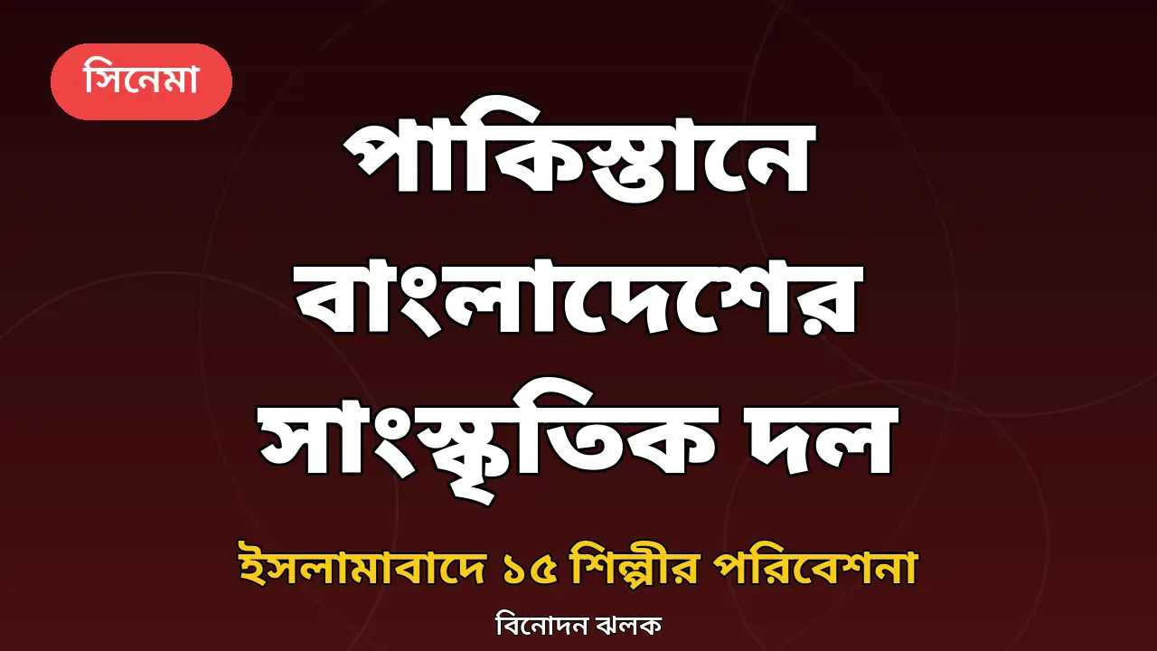 ইসলামাবাদে বাংলাদেশের সাংস্কৃতিক দল: ১৫ শিল্পীর বহরে নাসির, পিয়াল হাসান, ইথুন বাবু