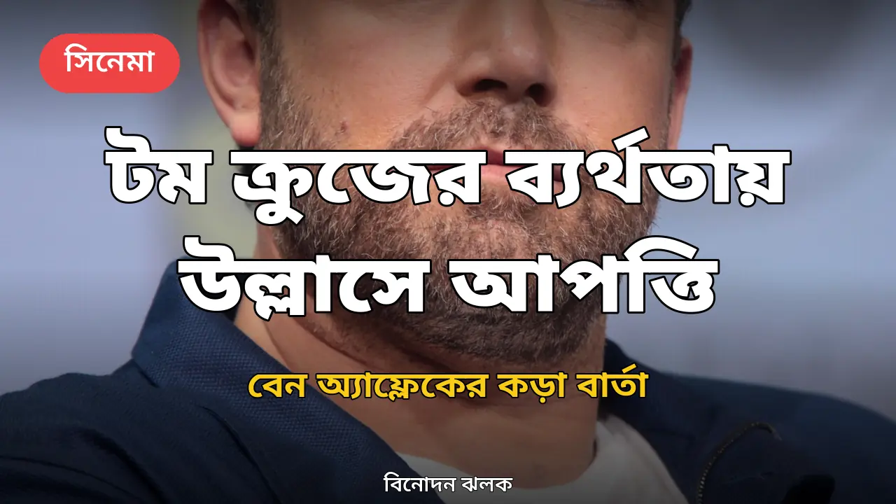 টম ক্রুজের সিনেমার ব্যর্থতায় উল্লাস: আপত্তি জানালেন বেন অ্যাফ্লেক