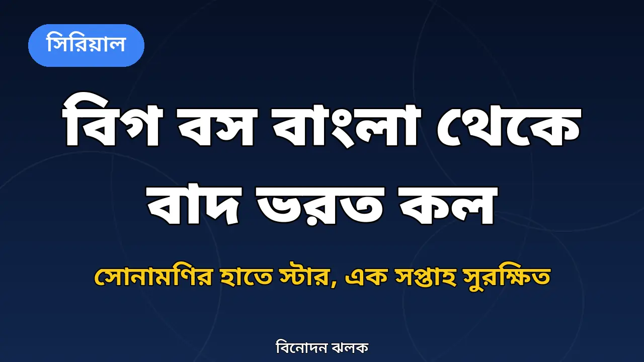 বিগ বস বাংলা থেকে বাদ পড়লেন ভরত কল: সোনামণির হাতে স্টার, এক সপ্তাহ সুরক্ষিত