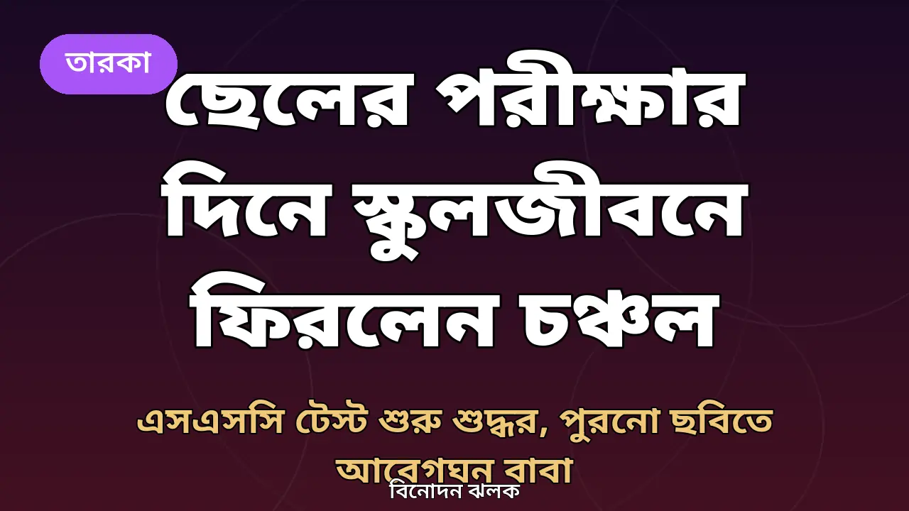 ছেলের এসএসসি টেস্টের দিনে নিজের স্কুলজীবনে ফিরলেন চঞ্চল: পুরনো ছবি আর বাবার আবেগ