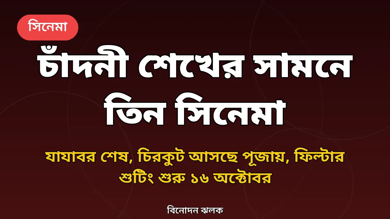 চাঁদনী শেখের সামনে তিন সিনেমার হাতছানি