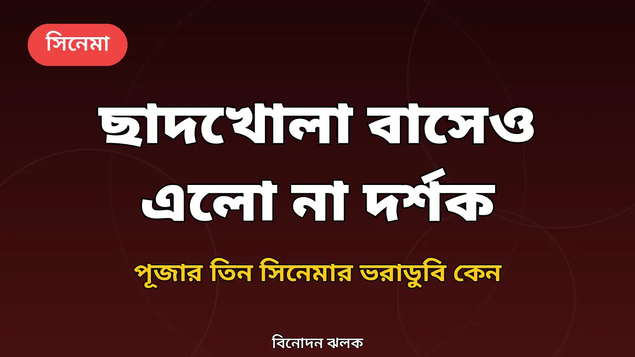 ছাদখোলা বাসে প্রচারণা, তবু হল শূন্য: পূজার তিন সিনেমার ভরাডুবি কেন