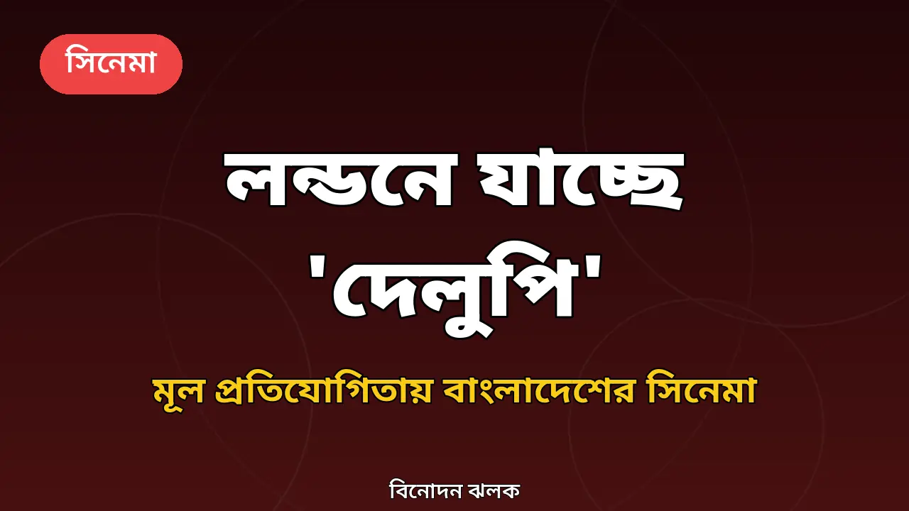 তাসভিরে পুরস্কারের পর এবার লন্ডন: মূল প্রতিযোগিতায় বাংলাদেশের 'দেলুপি'