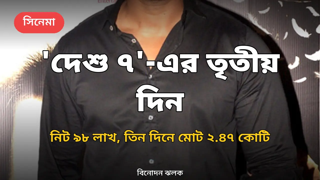 ‘দেশু ৭’-এর তৃতীয় দিন: নিট ৯৮ লাখ রুপি, তিন দিনে মোট ২.৪৭ কোটি
