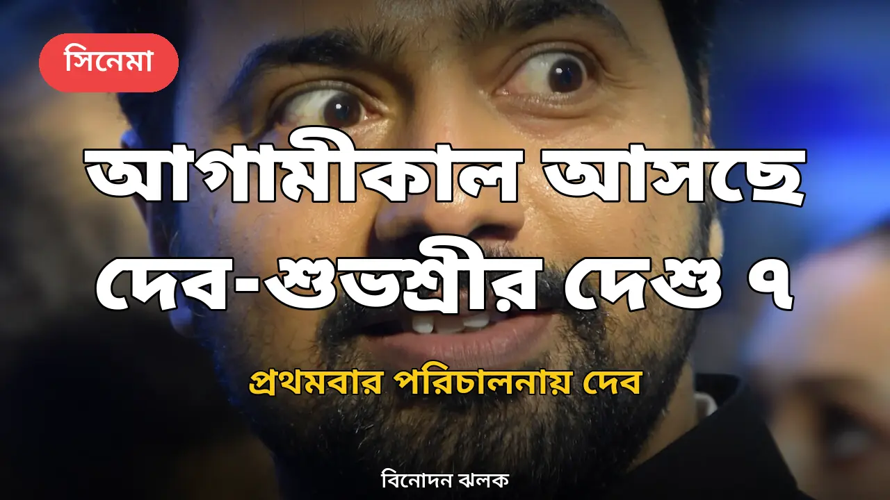 আগামীকাল মুক্তি পাচ্ছে দেব-শুভশ্রীর 'দেশু ৭', পরিচালনায় অভিষেক দেবের