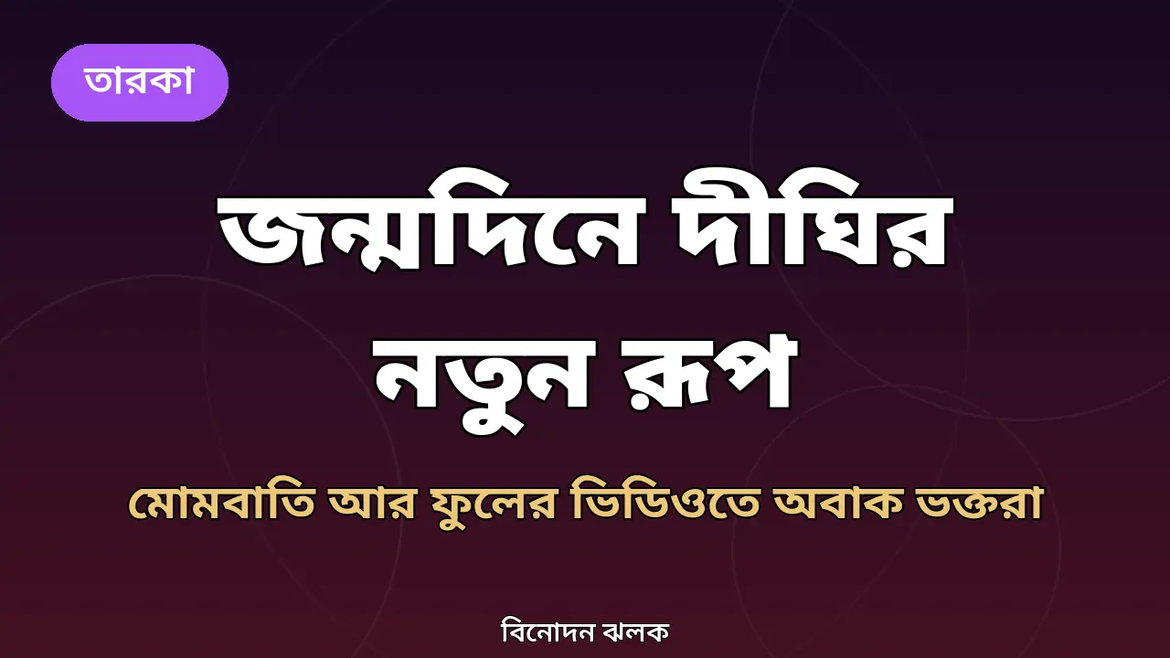 দীঘির জন্মদিন ভিডিও সংবাদ গ্রাফিক