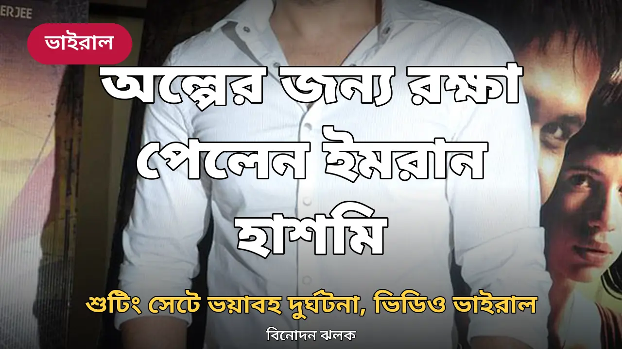 শুটিং সেটে অল্পের জন্য বড় দুর্ঘটনা থেকে রক্ষা পেলেন ইমরান হাশমি