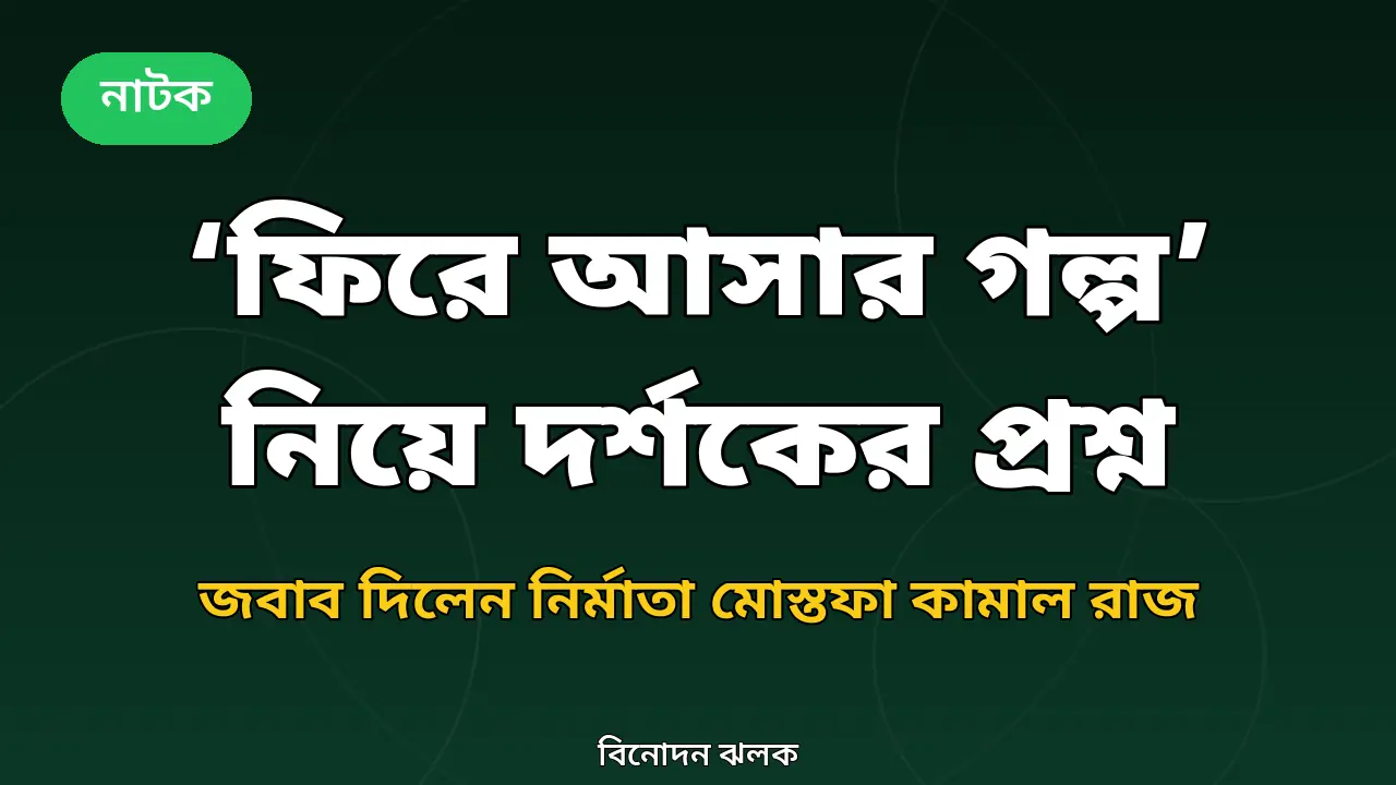 ‘ফিরে আসার গল্প’ নিয়ে দর্শকের প্রশ্ন ও নির্মাতার জবাবের খবরের নিজস্ব গ্রাফিক