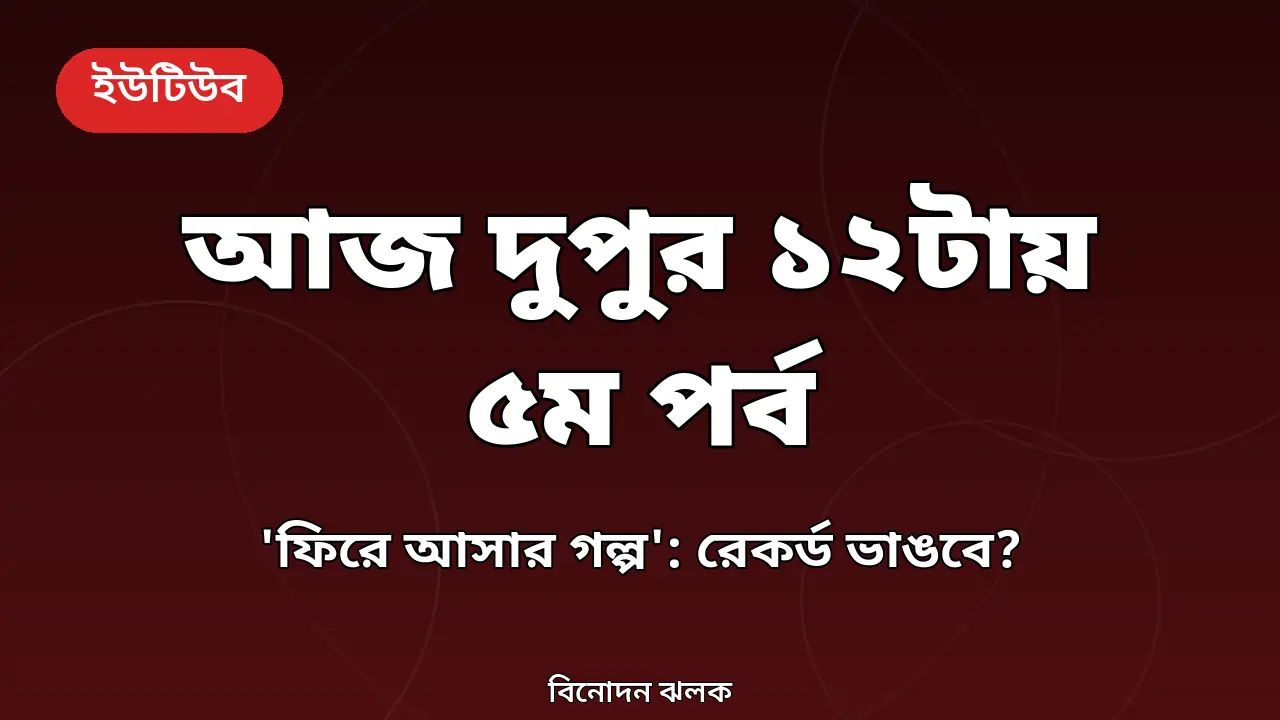 ‘ফিরে আসার গল্প’ ধারাবাহিকের পঞ্চম পর্ব আজ দুপুর ১২টায়