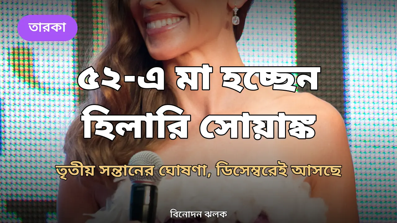 ৫২ বছর বয়সে তৃতীয় সন্তানের মা হচ্ছেন হিলারি সোয়াঙ্ক, বললেন ‘ডিসেম্বরেই মুক্তি পাচ্ছে’