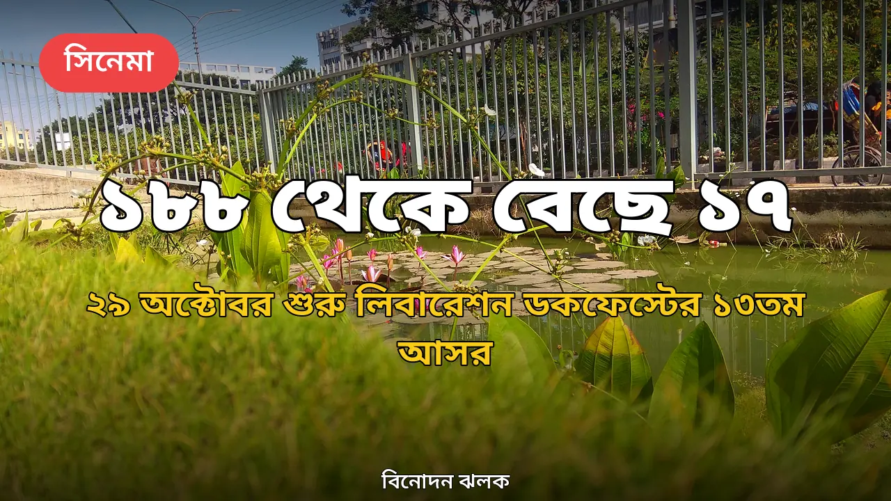 ১৮৮টি চলচ্চিত্র থেকে বেছে ১৭টি: ২৯ অক্টোবর মুক্তিযুদ্ধ জাদুঘরে লিবারেশন ডকফেস্টের ১৩তম আসর