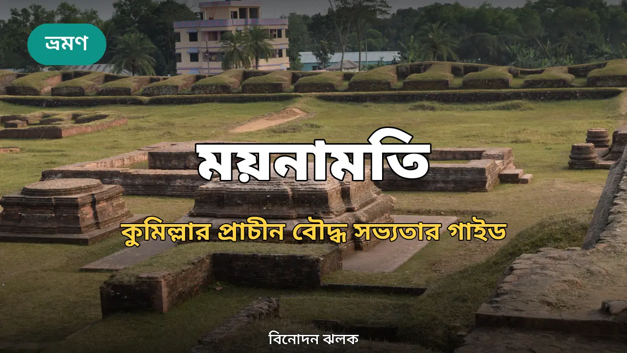 ময়নামতি ভ্রমণ গাইড ২০২৬: কুমিল্লার প্রাচীন বৌদ্ধ সভ্যতা ও শালবন বিহার