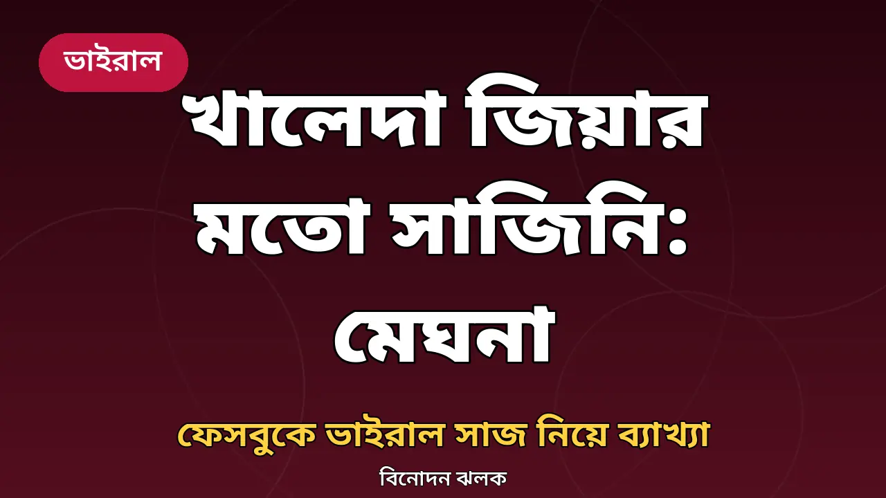 'খালেদা জিয়ার মতো সাজতে চেষ্টা করিনি': ভাইরাল সাজ নিয়ে ফেসবুকে মেঘনা আলমের ব্যাখ্যা