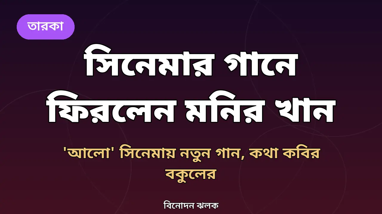 বিরতি ভেঙে সিনেমার গানে ফিরলেন মনির খান: 'আলো' সিনেমায় নতুন গান, কথা কবির বকুলের