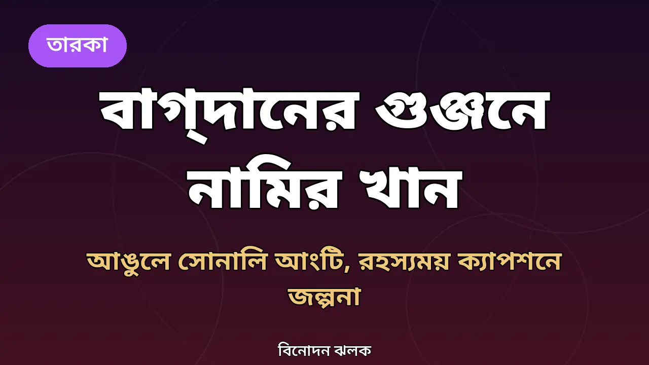 সোনালি আংটি আর রহস্যময় ক্যাপশন: বাগ্‌দানের গুঞ্জনে ‘দার-ই-নাজাত’-এর নামির খান