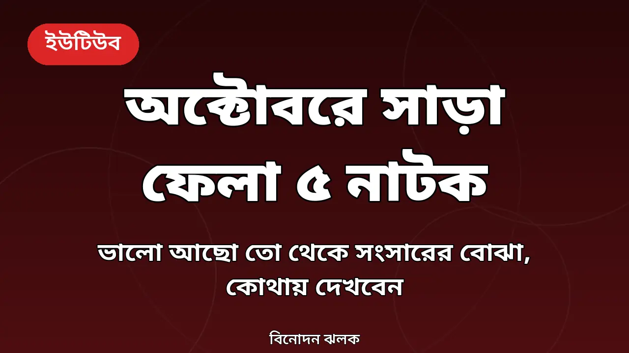 অক্টোবরে ইউটিউবে সাড়া ফেলা ৫ নাটক: ভালো আছো তো থেকে সংসারের বোঝা, কোথায় দেখবেন