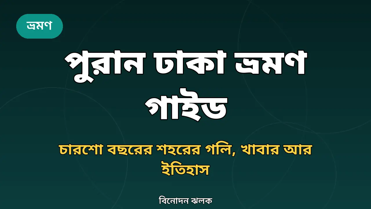 পুরান ঢাকা ভ্রমণ গাইড ২০২৬: চারশো বছরের শহরের গলি, খাবার আর ইতিহাস