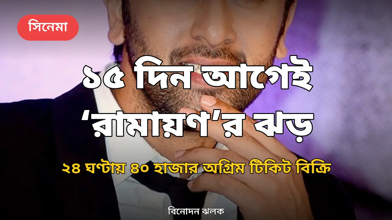 মুক্তির ১৫ দিন আগেই ‘রামায়ণ’র ঝড়: ২৪ ঘণ্টায় বিক্রি ৪০ হাজার অগ্রিম টিকিট