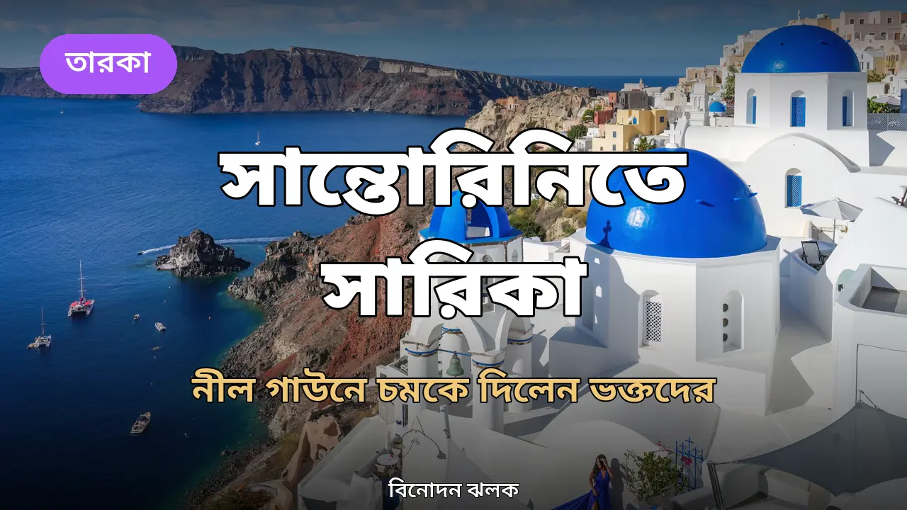 সান্তোরিনির নীল-সাদা পটে নীল গাউনে সারিকা সাবরিন, মুগ্ধ ভক্তরা