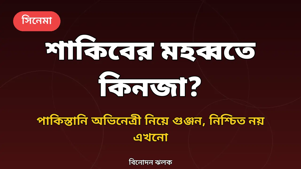 শাকিব খানের মহব্বত সিনেমা নিয়ে কিনজা হাশমির গুঞ্জনের গ্রাফিক