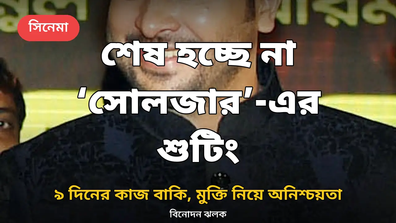 ৯ দিনের শুটিং বাকি, এক বছরেও শেষ হচ্ছে না শাকিবের ‘সোলজার’