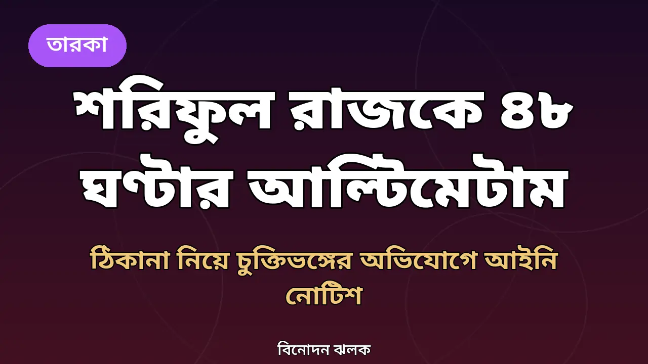 শরিফুল রাজকে ৪৮ ঘণ্টার আল্টিমেটাম: ঠিকানা নিয়ে চুক্তিভঙ্গের অভিযোগে প্রযোজকের আইনি নোটিশ