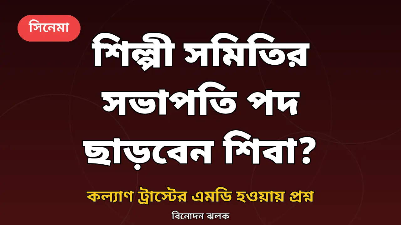 শিল্পী সমিতির সভাপতি পদ ছাড়বেন কি শিবা শানু? কল্যাণ ট্রাস্টের এমডি হওয়ার পর যা বললেন তিনি