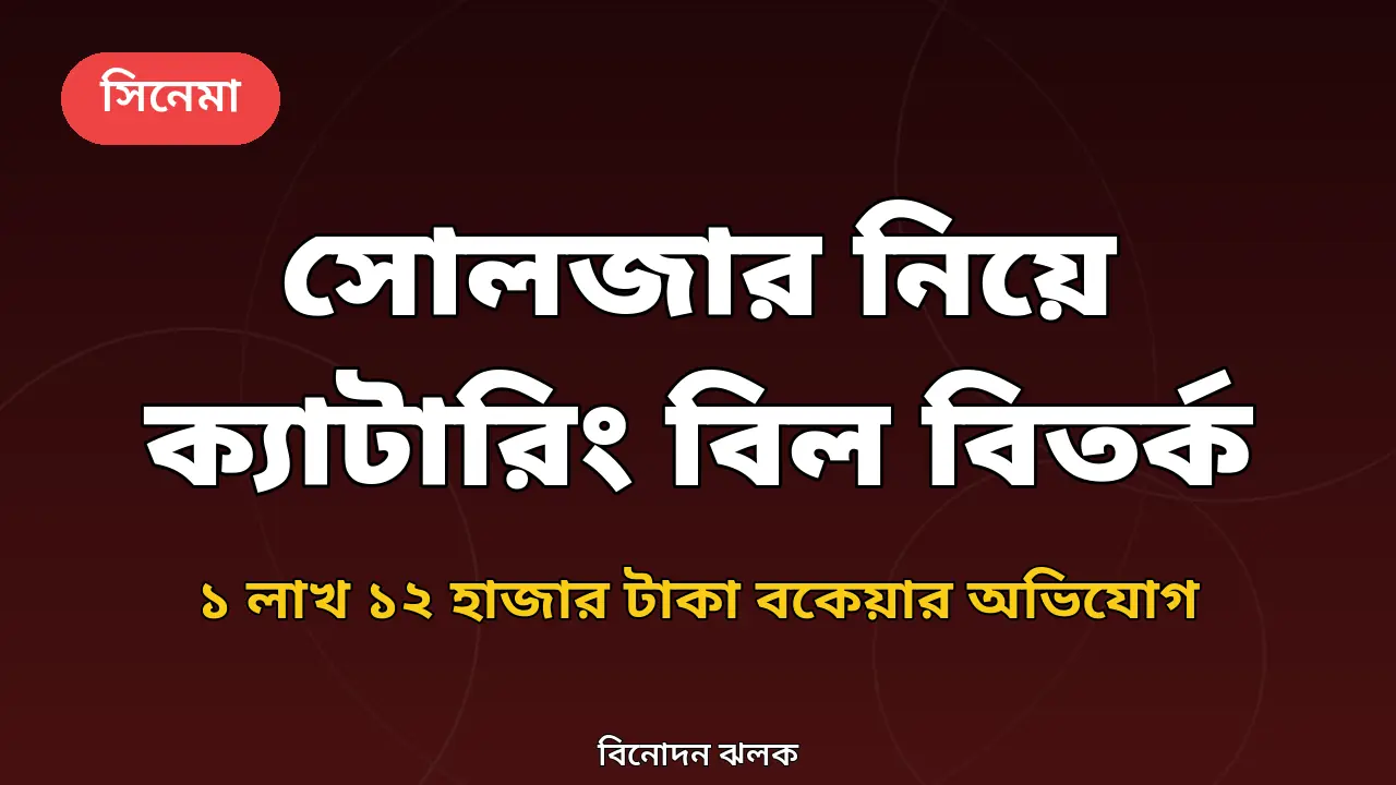 সোলজার শুটিংয়ে ক্যাটারিং বিল বকেয়া: ১ লাখ ১২ হাজার টাকার অভিযোগ, হুমকির দাবিও