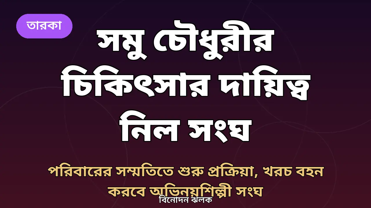 সমু চৌধুরীর চিকিৎসার দায়িত্ব নিল অভিনয়শিল্পী সংঘ, পরিবারের সম্মতিতে শুরু প্রক্রিয়া