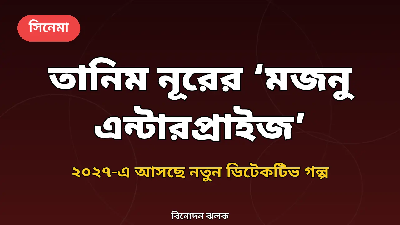 ‘উৎসব’, ‘বনলতা এক্সপ্রেস’-এর পর নতুন ডিটেকটিভ গল্পে তানিম নূর: ‘মজনু এন্টারপ্রাইজ’ কবে আসছে