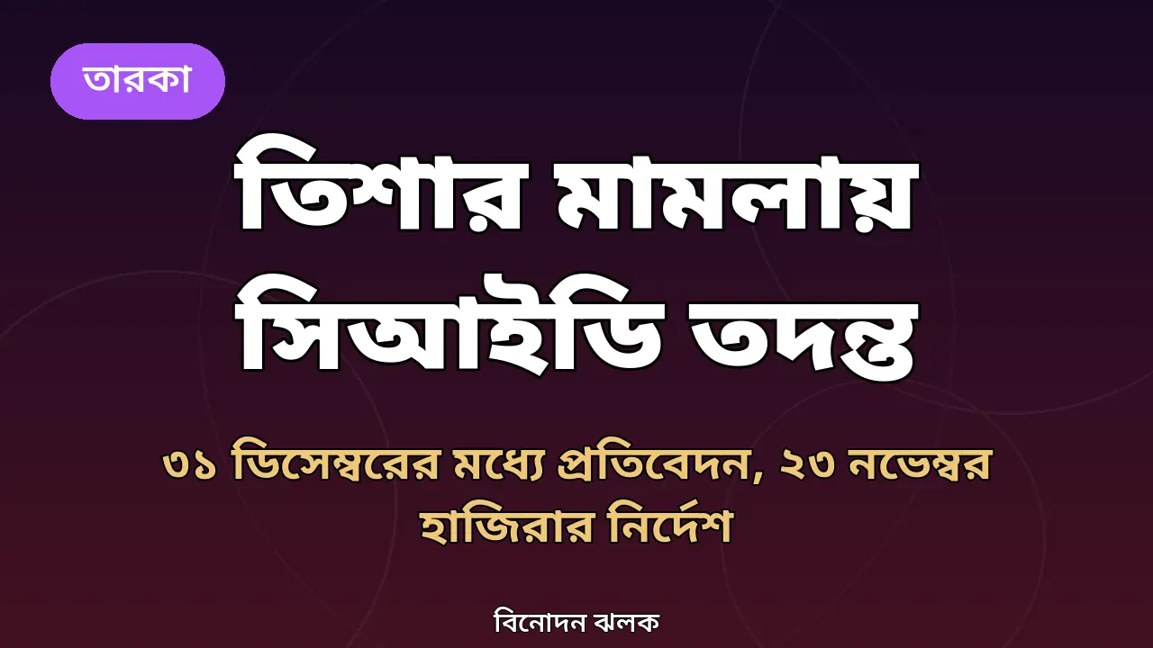 তানজিন তিশার মামলায় এবার সিআইডি তদন্ত, ২৩ নভেম্বর হাজিরার নির্দেশ কেন