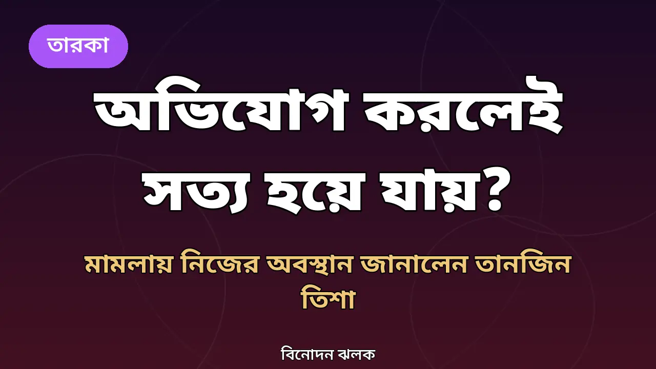 অভিযোগ করলেই সত্য হয়ে যায়? তানজিন তিশার জবাব, মামলায় যা যা বললেন