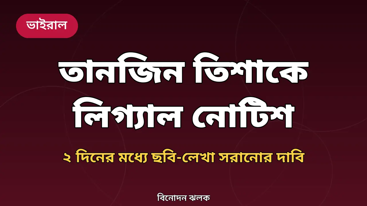 তানজিন তিশাকে লিগ্যাল নোটিশ: ২ দিনের মধ্যে ছবি-লেখা সরানোর দাবি, মাইনরদের ছবি নিয়ে অভিযোগ