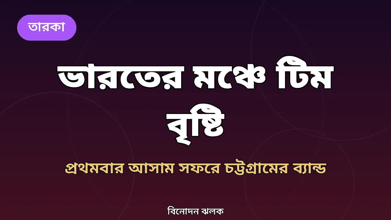 প্রথমবার ভারতের মঞ্চে চট্টগ্রামের ‘টিম বৃষ্টি’: ২১ অক্টোবর আসামের উদ্দেশে যাত্রা