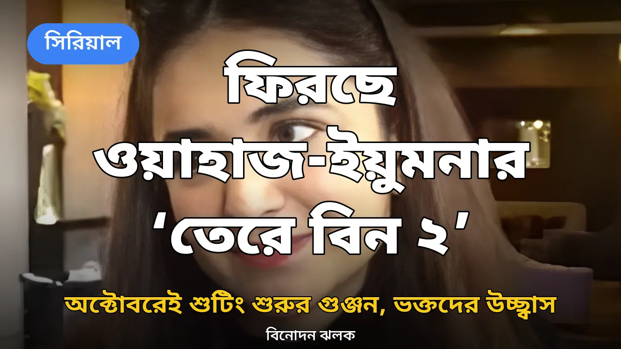 অক্টোবরেই শুটিংয়ে 'তেরে বিন ২', ফিরছেন ওয়াহাজ-ইয়ুমনা