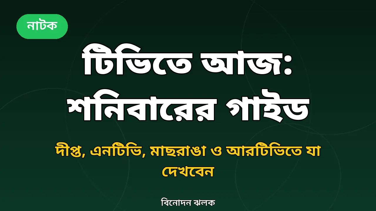 টিভিতে আজ: শনিবার দীপ্ত, এনটিভি, মাছরাঙা ও আরটিভিতে যা যা দেখবেন