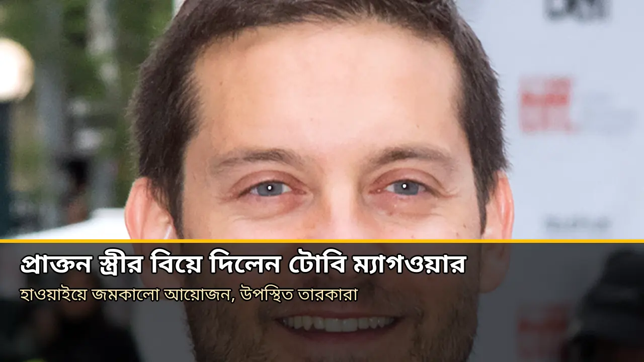 প্রাক্তন স্ত্রীর বিয়ে দিলেন টোবি ম্যাগওয়ার, নবদম্পতির প্রথম চুমুর মুহূর্তেও ছিলেন পাশে