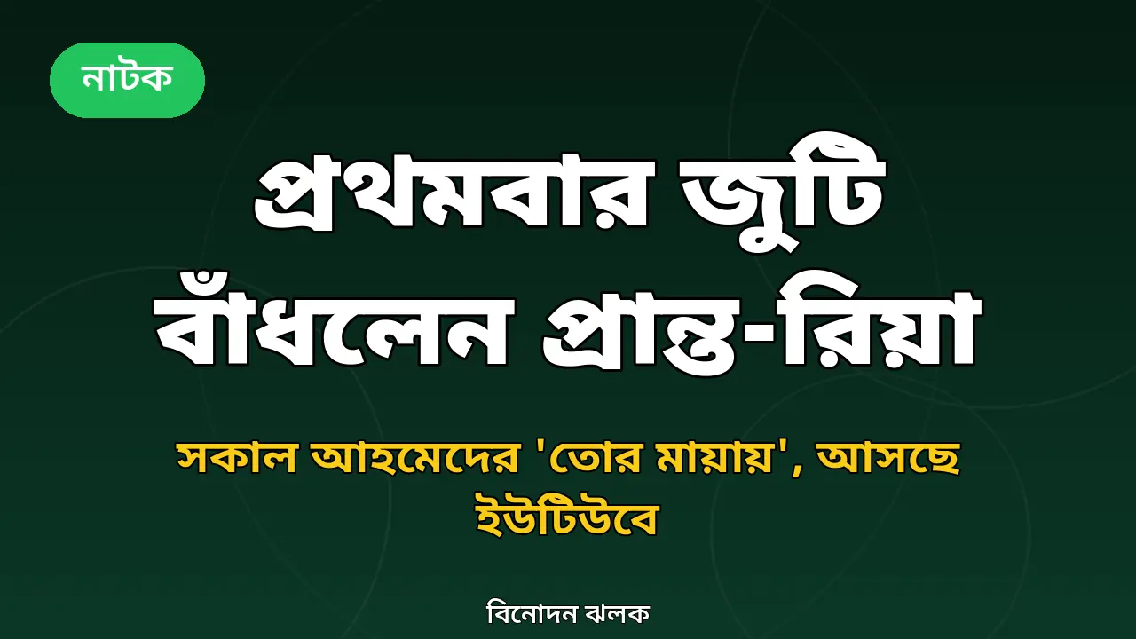 'তোর মায়ায়': প্রথমবার জুটি বাঁধলেন প্রান্ত-রিয়া, সকাল আহমেদের নতুন নাটক