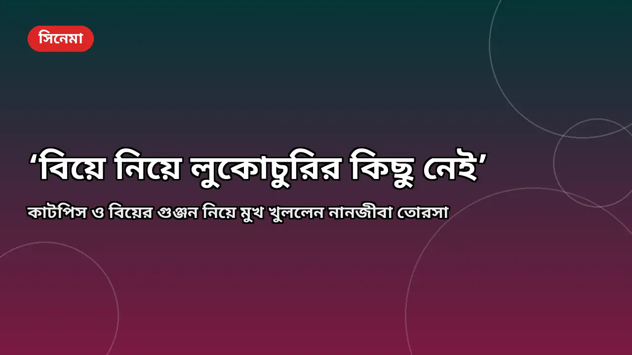 ‘বিয়ে নিয়ে লুকোচুরির কিছু নেই’, কাটপিস আর গুঞ্জন নিয়ে মুখ খুললেন তোরসা