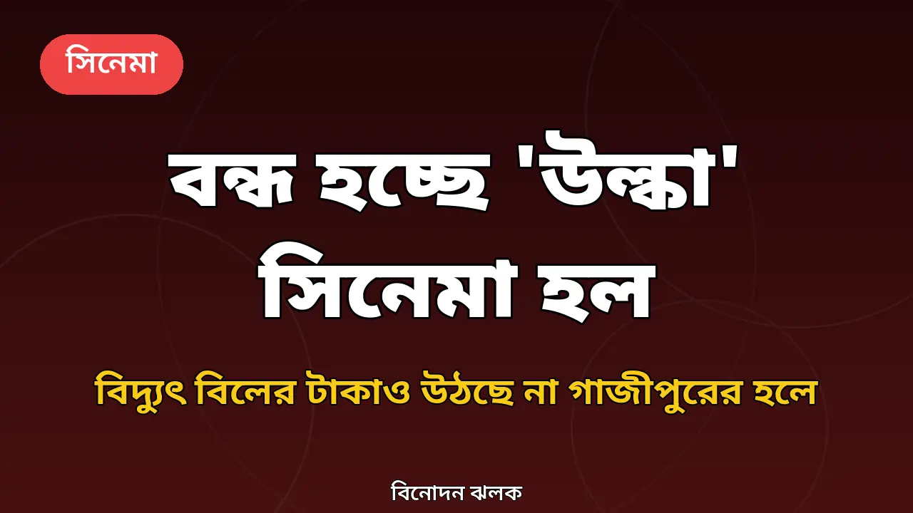বিদ্যুৎ বিলের টাকাও উঠছে না: বন্ধ হচ্ছে গাজীপুরের 'উল্কা' সিনেমা হল