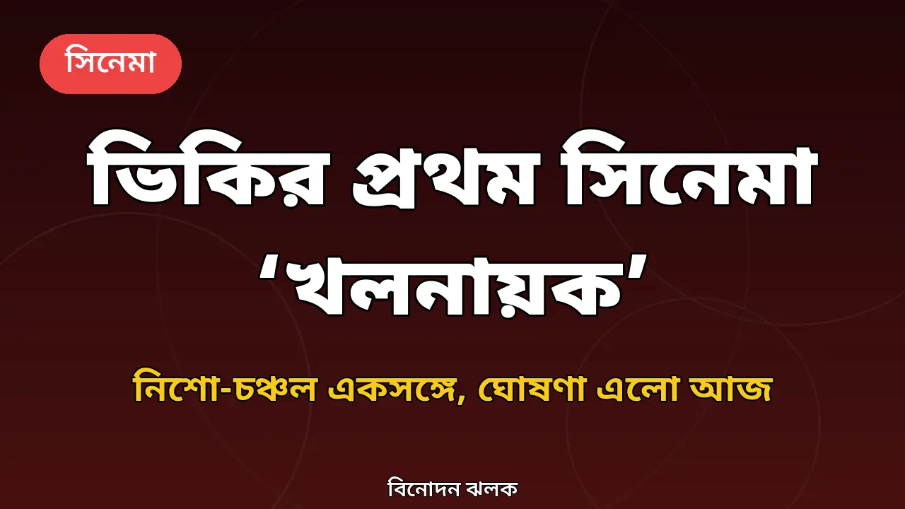 ভিকি জাহেদের প্রথম সিনেমা ‘খলনায়ক’: নিশো-চঞ্চল একসঙ্গে, কারা আছেন, কবে আসতে পারে