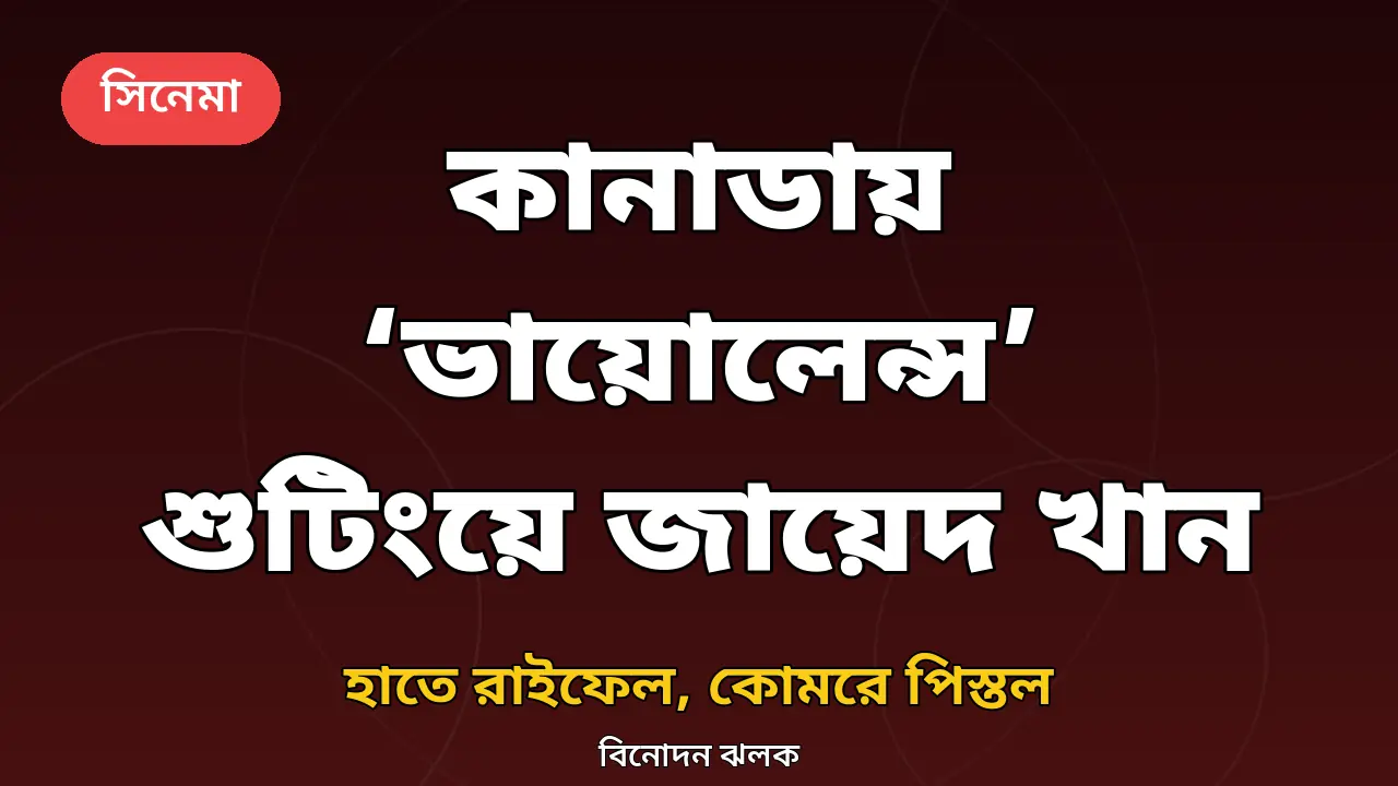 হাতে রাইফেল, কোমরে পিস্তল: কানাডায় ‘ভায়োলেন্স’ ছবির শুটিংয়ে জায়েদ খান